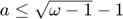$a \leq \sqrt{\omega-1}-1$