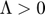 $\Lambda > 0$